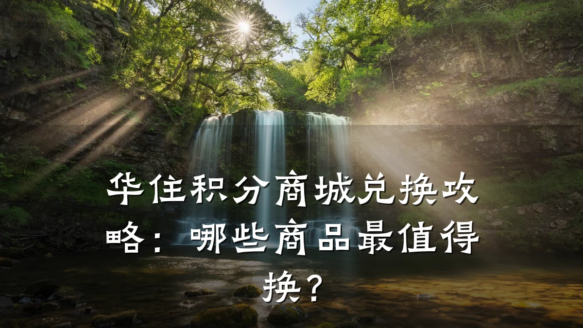 华住积分商城兑换攻略：哪些商品最值得换？