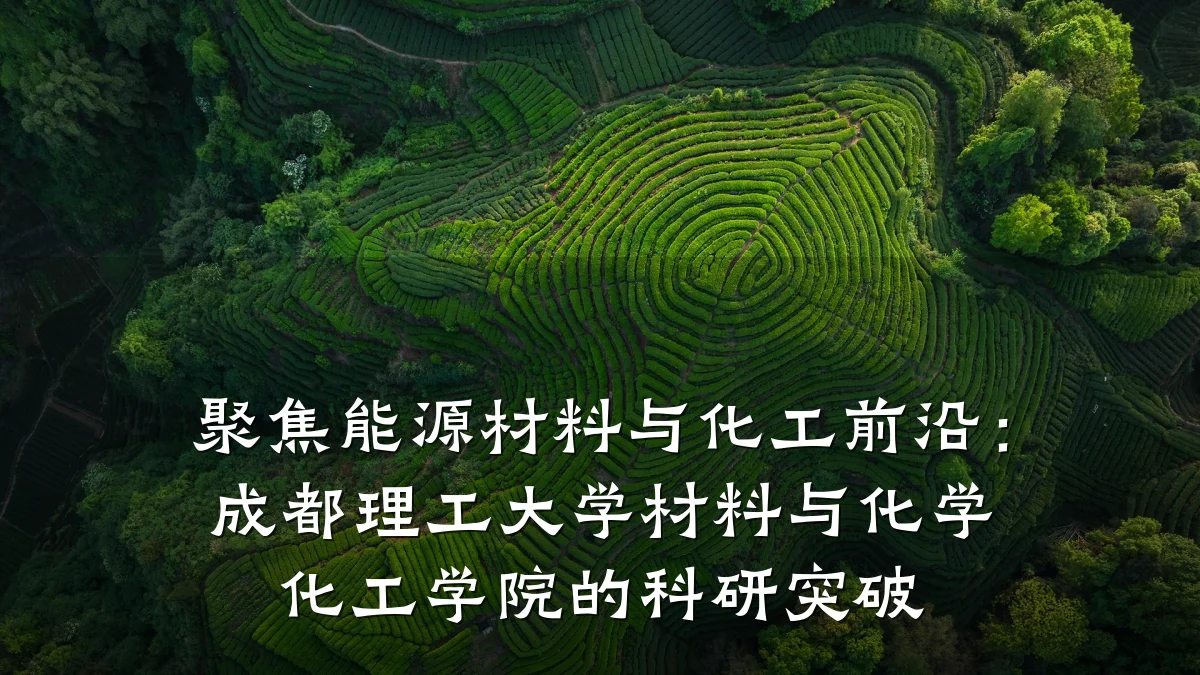 聚焦能源材料与化工前沿:成都理工大学材料与化学化工学院的科研突破