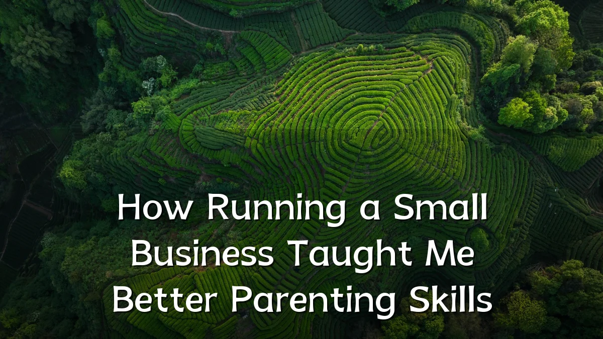 How Running a Small Business Taught Me Better Parenting Skills