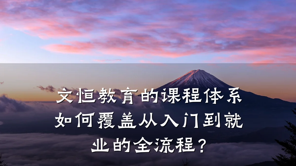 文恒教育的课程体系如何覆盖从入门到就业的全流程？