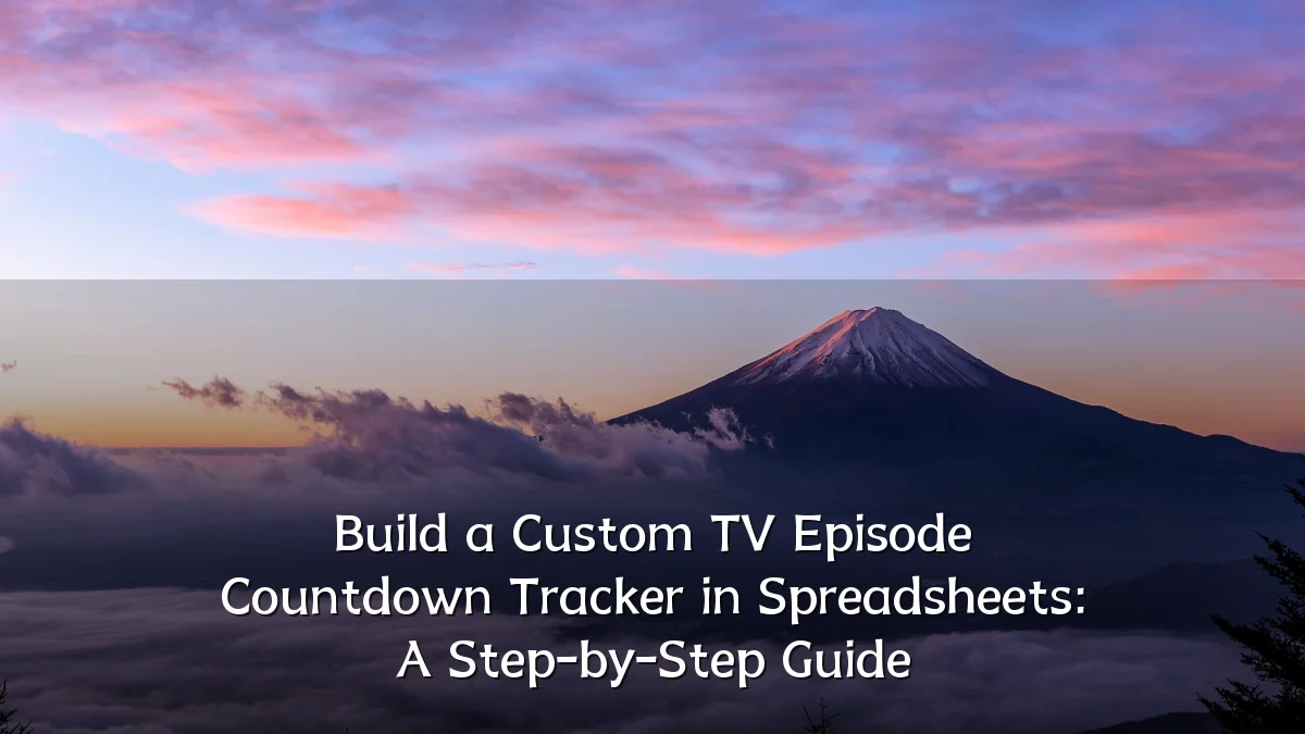 Build a Custom TV Episode Countdown Tracker in Spreadsheets: A Step-by-Step Guide