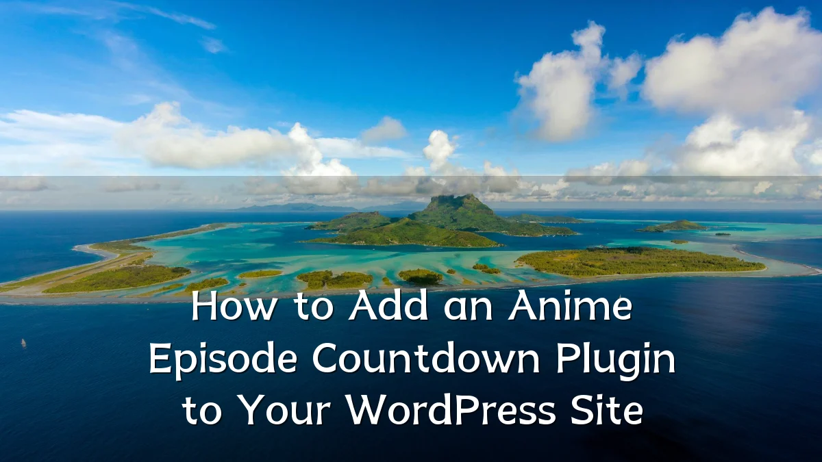 How to Add an Anime Episode Countdown Plugin to Your WordPress Site