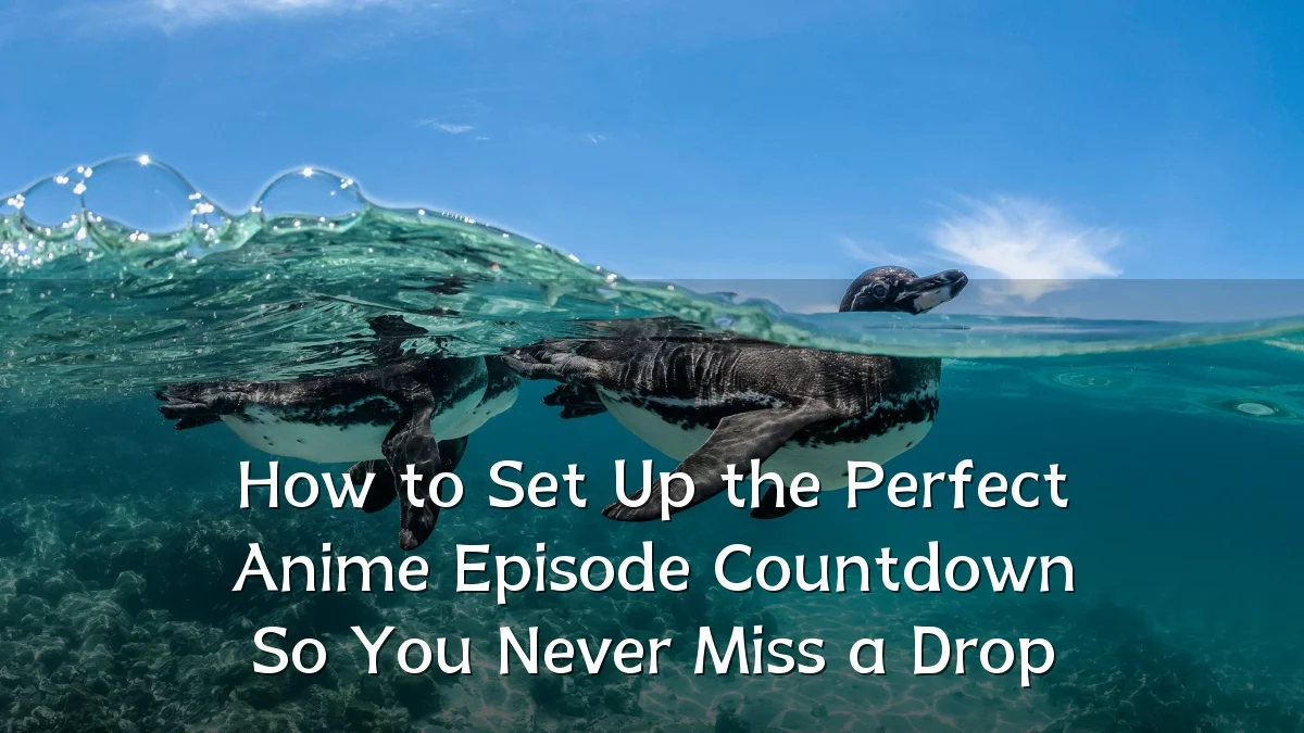How to Set Up the Perfect Anime Episode Countdown So You Never Miss a Drop