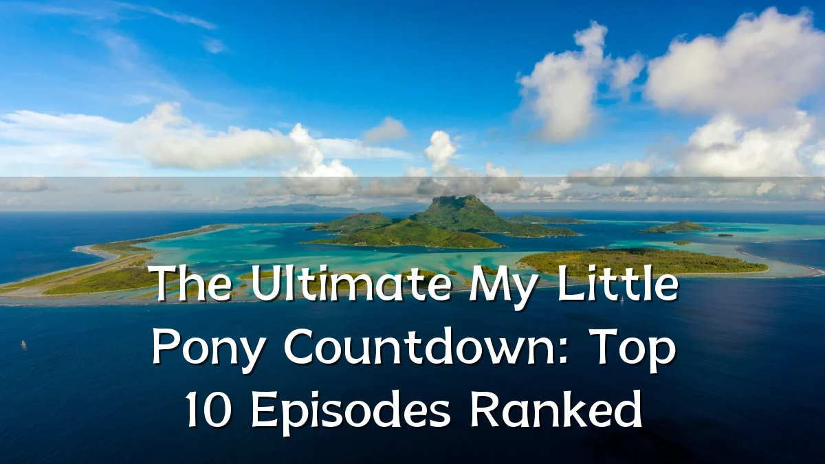 The Ultimate My Little Pony Countdown: Top 10 Episodes Ranked